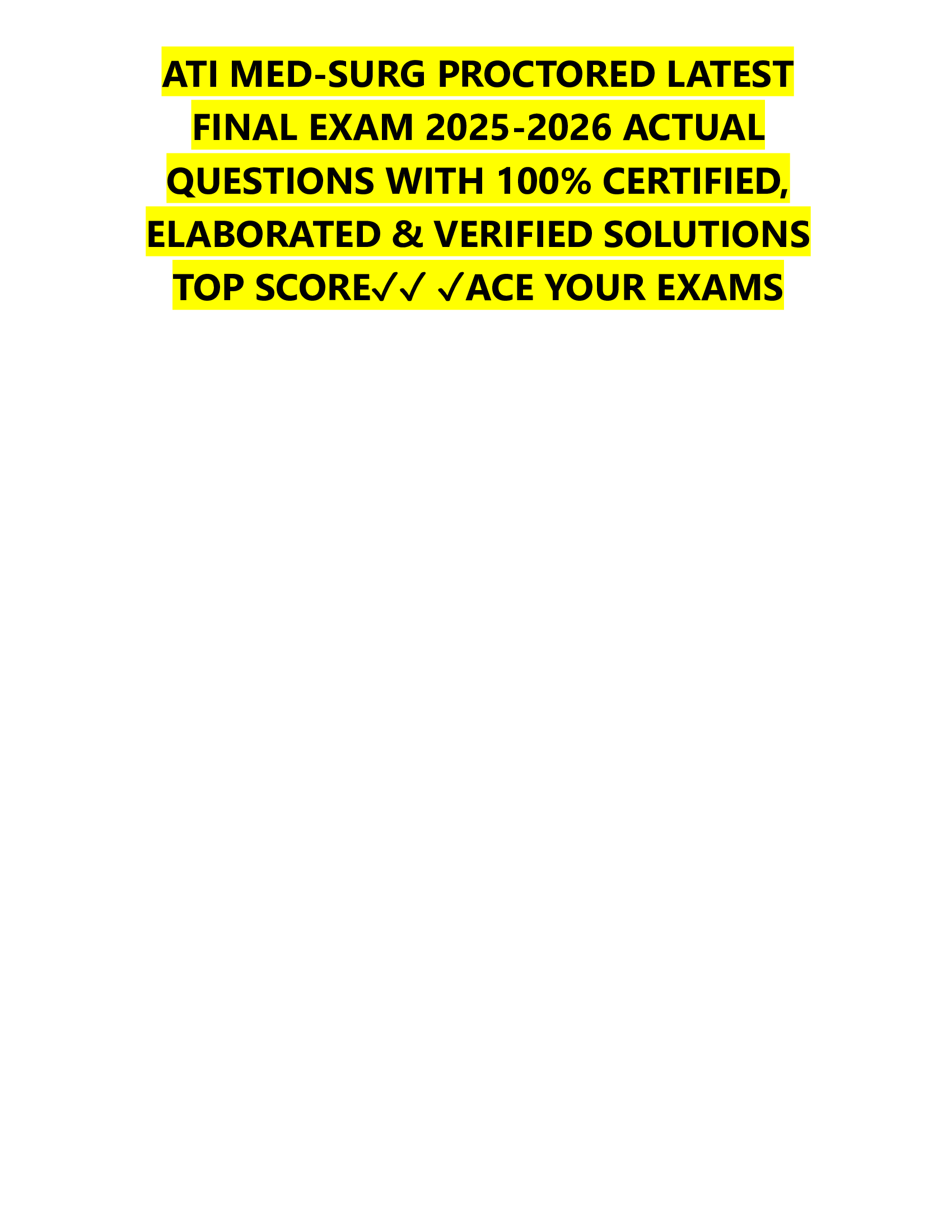 ATI MED-SURG PROCTORED LATEST  FINAL EXAM 2026-2026 ACTUAL  QUESTIONS WITH 100% CERTIFIED,  ELABORATED & VERIFIED SOLUTIONS  TOP SCORE✓✓ ✓ACE YOUR EXAMS