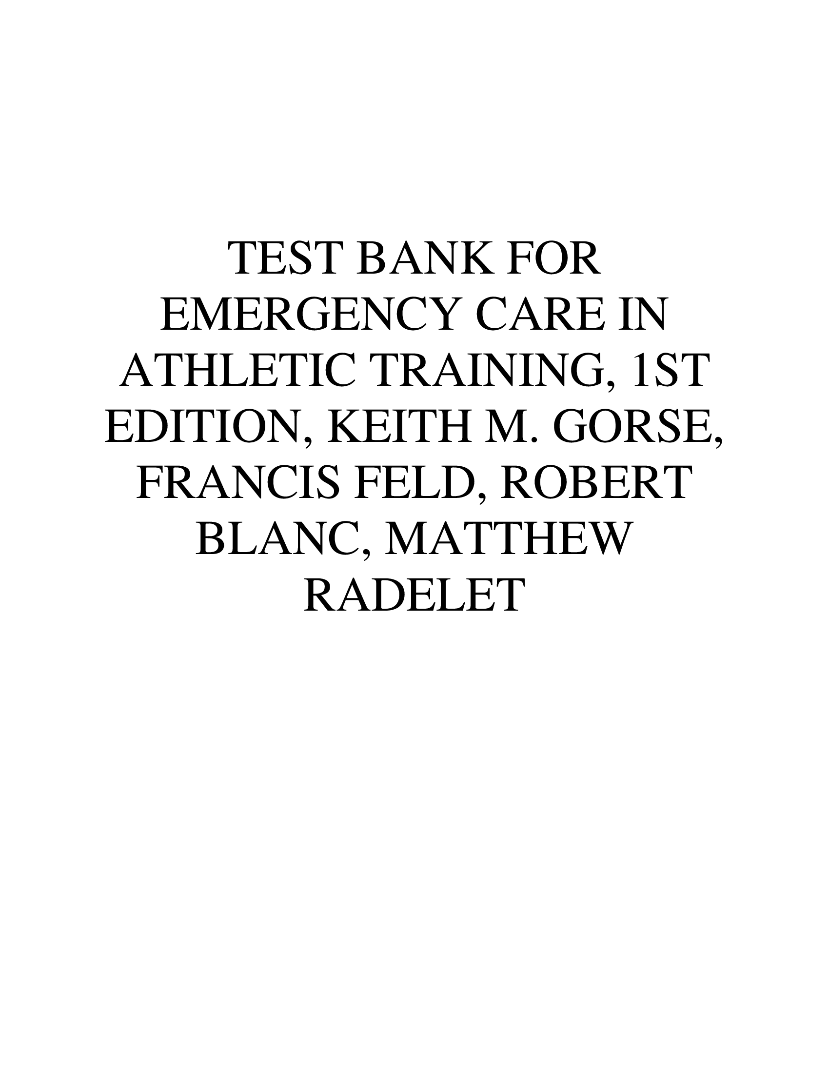 TEST BANK FOR EMERGENCY CARE IN ATHLETIC TRAINING, 1ST EDITION, KEITH M. GORSE, FRANCIS FELD, ROBERT BLANC, MATTHEW RADELET