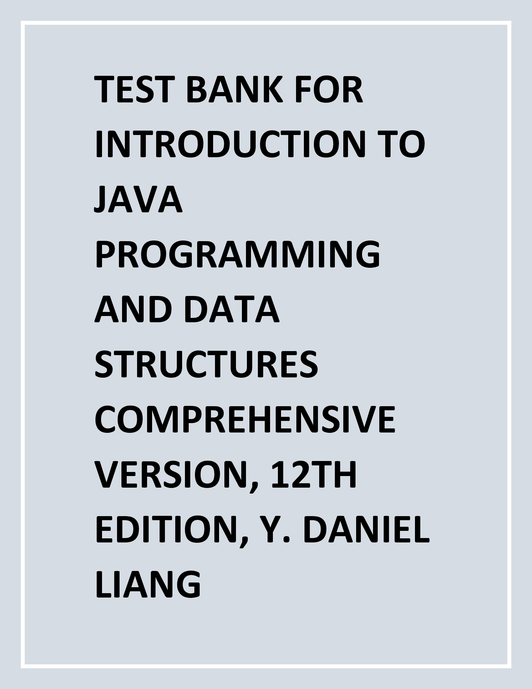 TEST BANK FOR INTRODUCTION TO JAVA PROGRAMMING AND DATA STRUCTURES COMPREHENSIVE, 12ED DANIEL LIANG