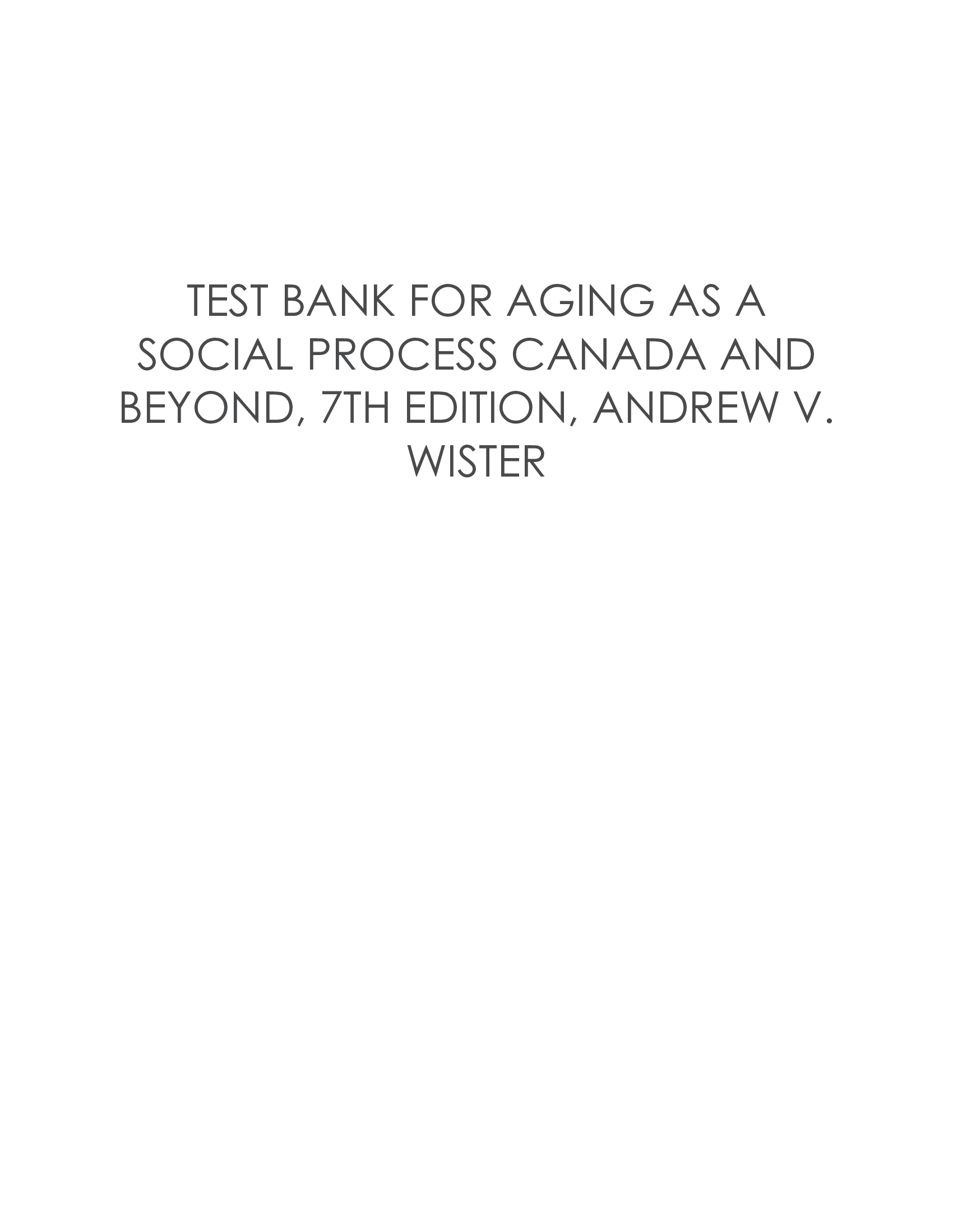 TEST BANK FOR AGING AS A SOCIAL PROCESS CANADA AND BEYOND, 7TH EDITION, ANDREW V. WISTER