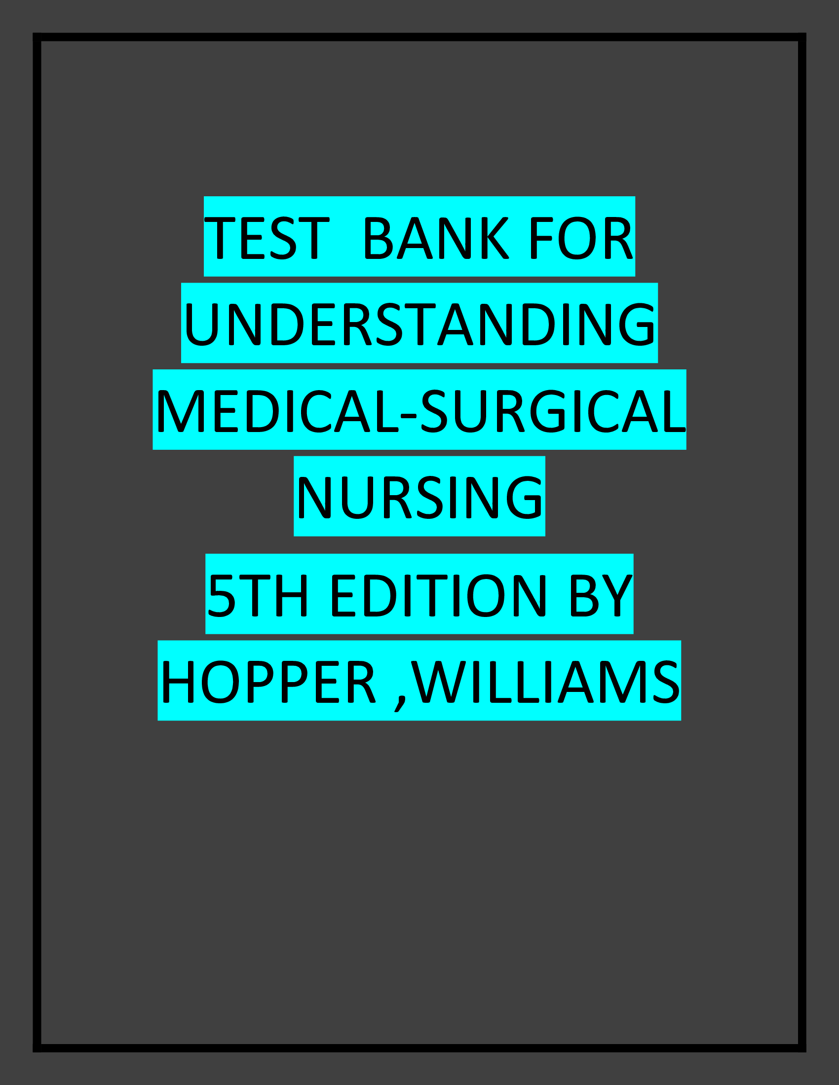 TEST BANK FOR UNDERSTANDING MEDICAL-SURGICAL NURSING 5TH ED BY HOPPER ,WILLIAMS