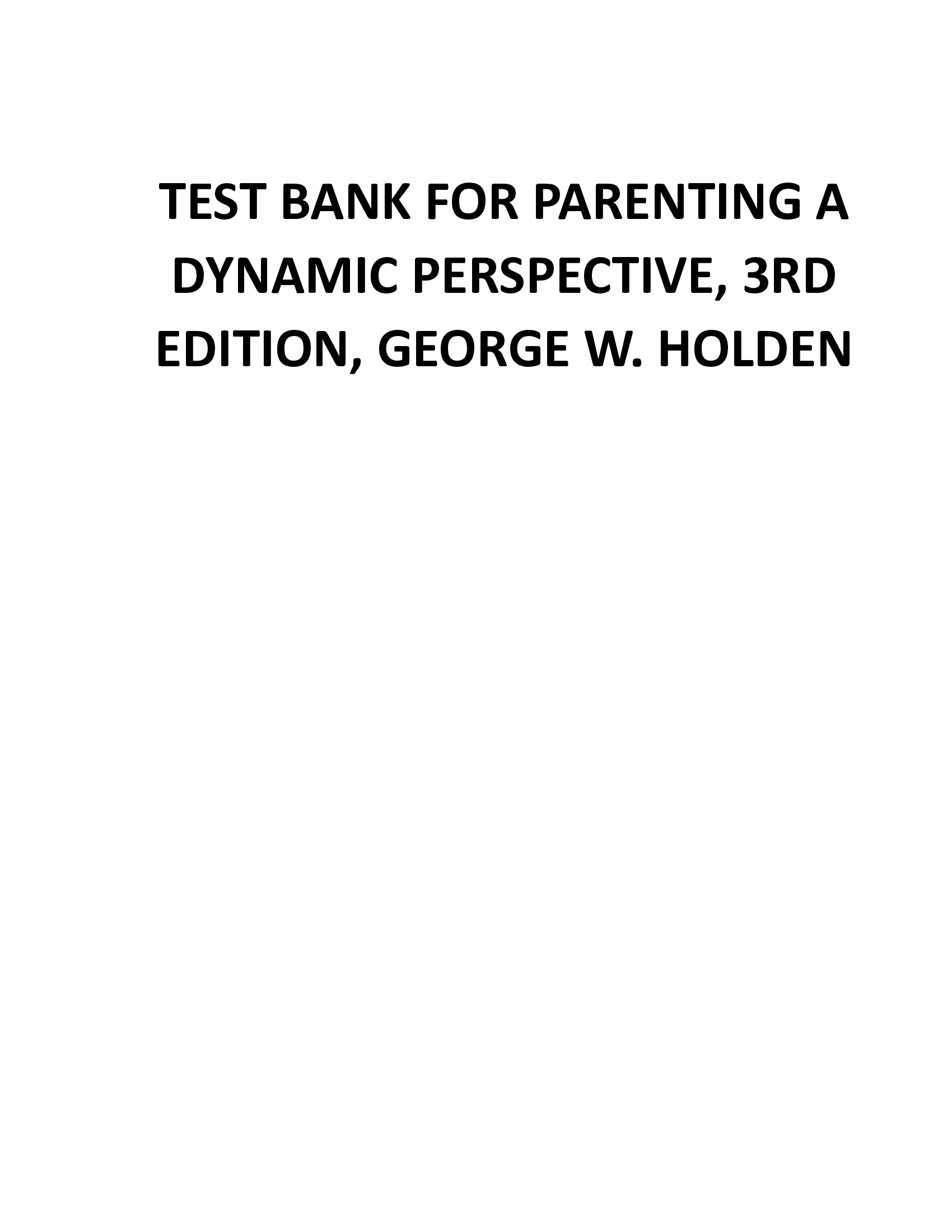 COMPLETE TEST BANK FOR PARENTING A DYNAMIC PERSPECTIVE, 3RD EDITION, GEORGE W. HOLDEN