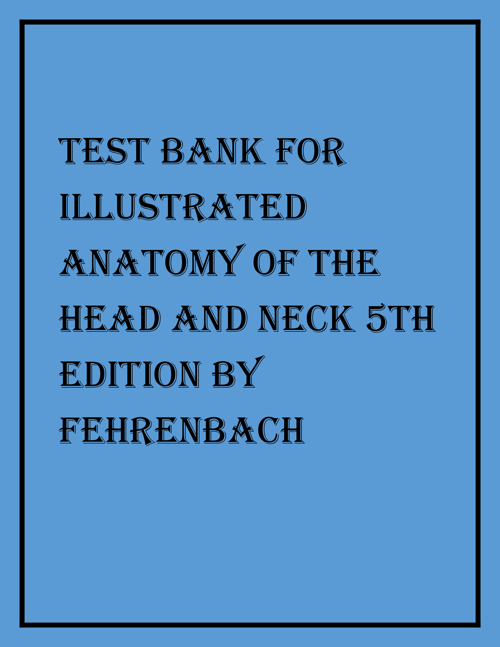 COMPLETE TEST BANK FOR ILLUSTRATED ANATOMY OF THE HEAD AND NECK 5TH EDITION BY FEHRENBACH