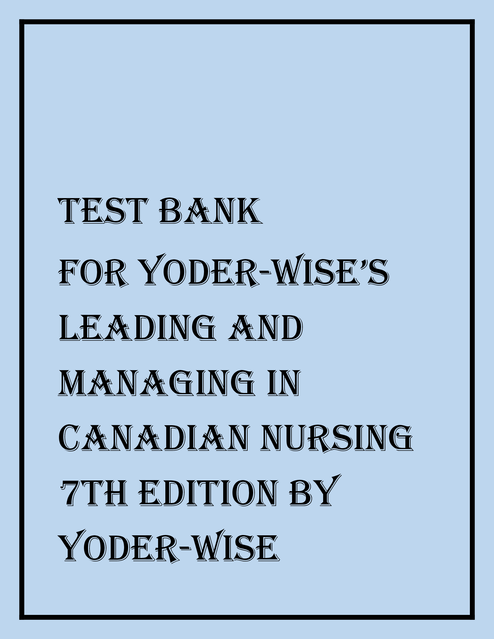 COMPLETE TEST BANK FOR YODER-WISE’S LEADING AND MANAGING IN CANADIAN NURSING 7TH EDITION BY YODER-WISE