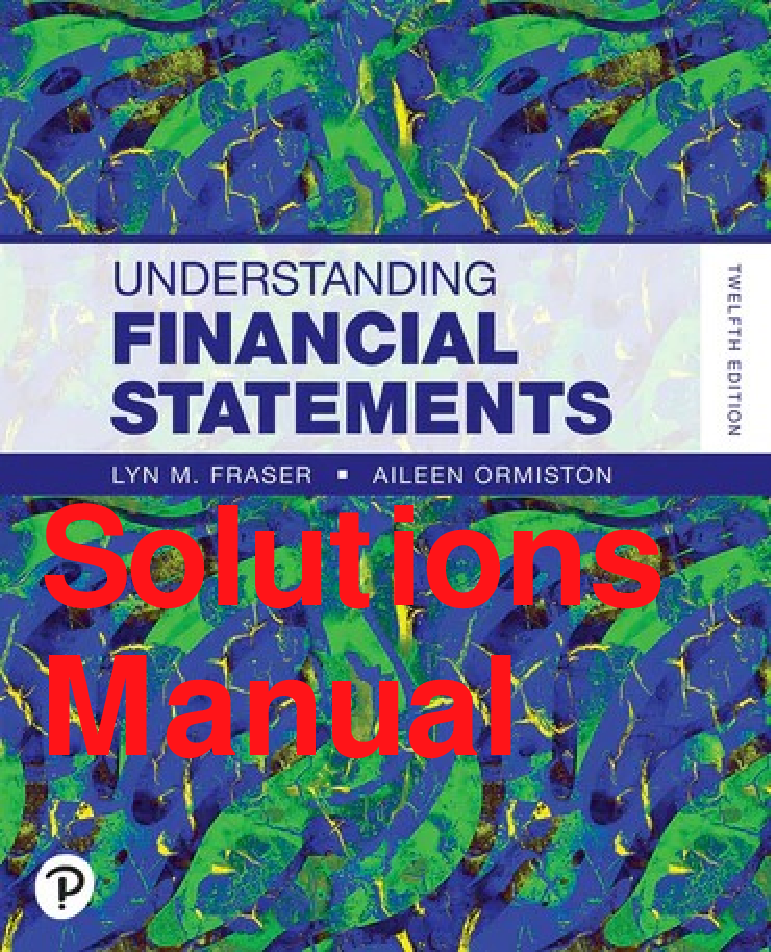 Solutions Manual Understanding Financial Statements 12th Edition By Lyn Fraser, Aileen Ormiston