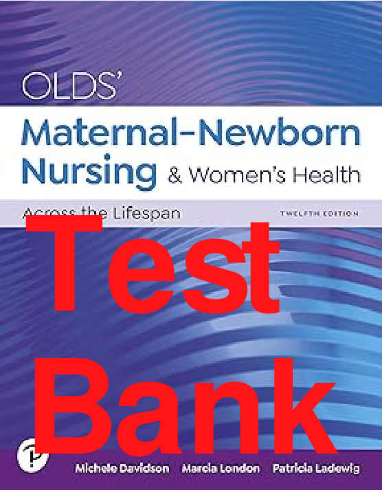 Test Bank Olds' Maternal-Newborn Nursing & Women's Health Across the Lifespan 12th Edition By Michele Davidson, Marcia London, Patricia Ladewig All Chapters 1-33