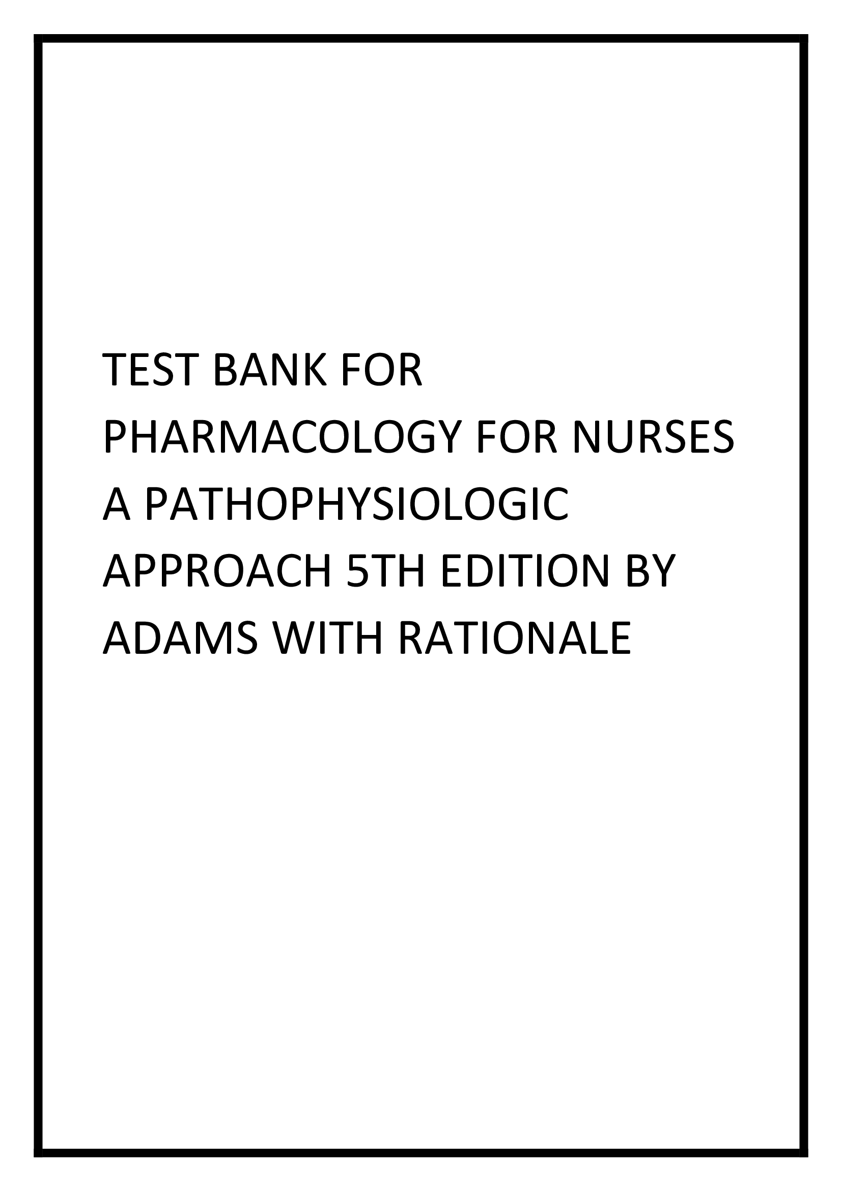 Pharmacology for Nurses: A Pathophysiologic Approach 5th Edition. by Michael Adams Test Bank With Rationales.