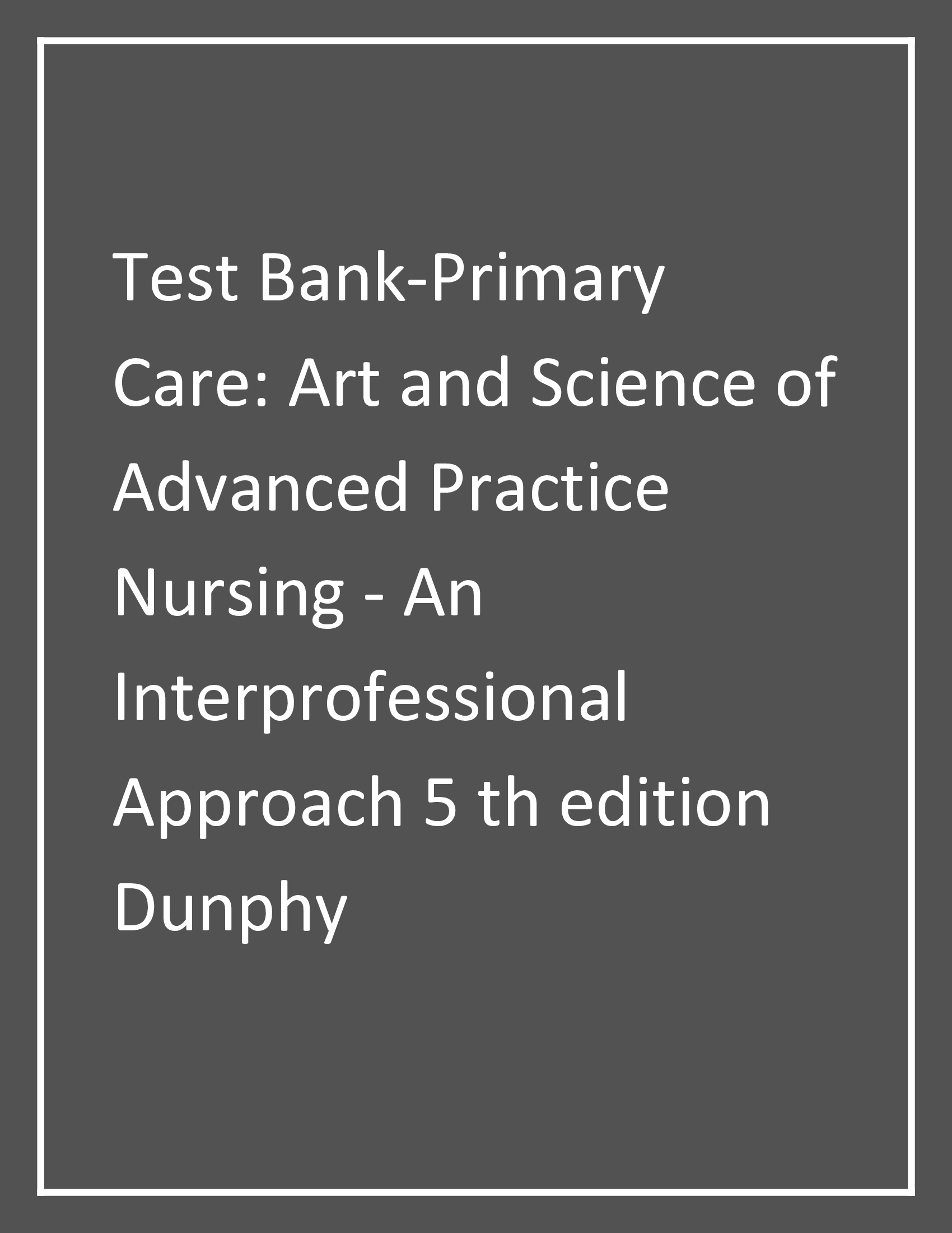 Test Bank For Primary Care Art and Science of Advanced Practice Nursing -An Interprofessional Approach 5th edition Dunphy