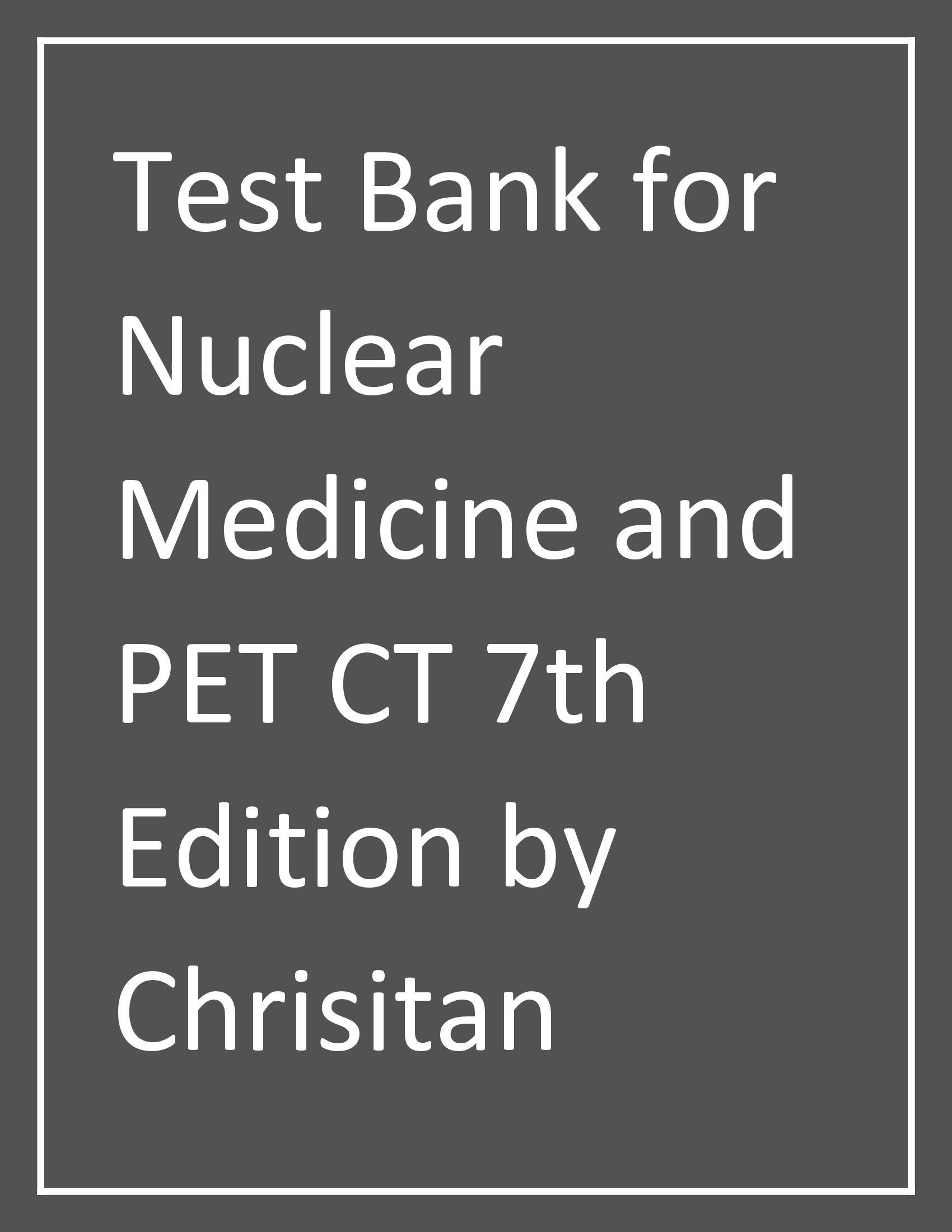 Test Bank for Nuclear Medicine and PET CT 7th Edition by Chrisitan