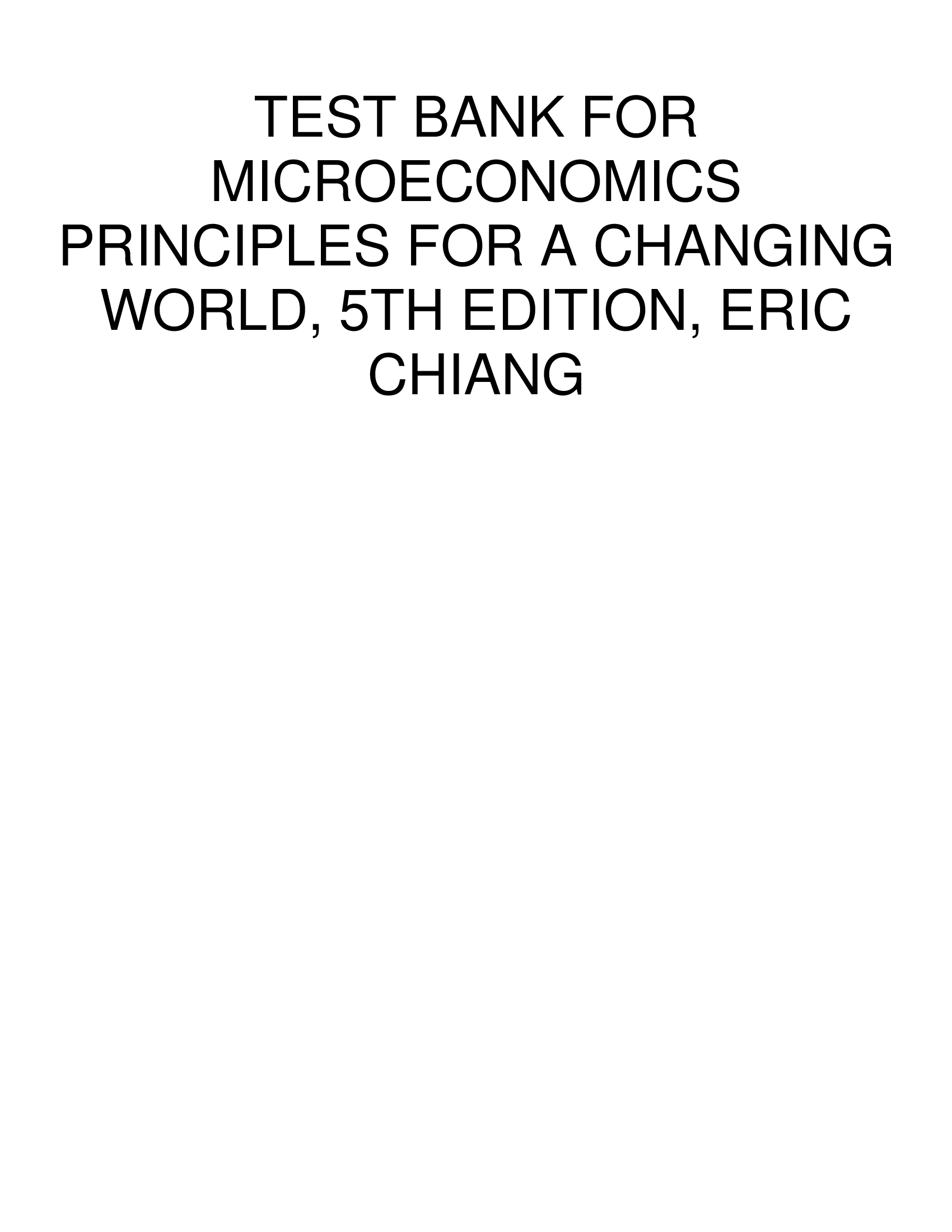 TEST BANK FOR MICROECONOMICS PRINCIPLES FOR A CHANGING WORLD, 5TH EDITION, ERIC CHIANG