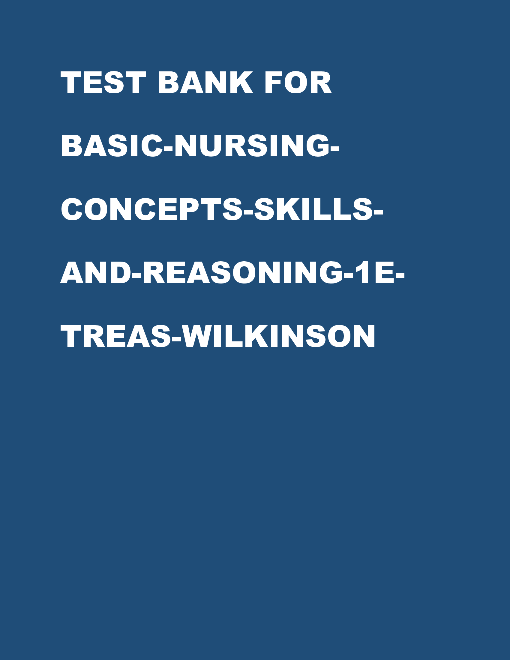 TEST BANK FOR BASIC-NURSING-CONCEPTS-SKILLS-AND-REASONING-1E-TREAS-WILKINSON ALL CHAPTERS