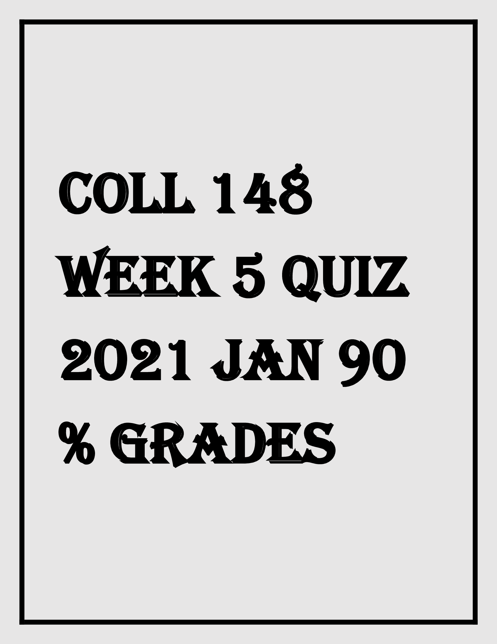 Coll 148 Week 5 Quiz 2021 Jan 90 percent grades