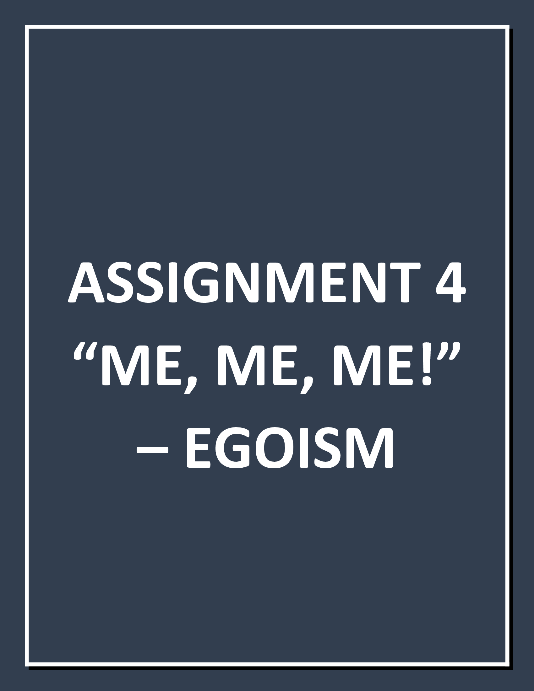ASSIGNMENT 4 “ME, ME, ME!” – EGOISM