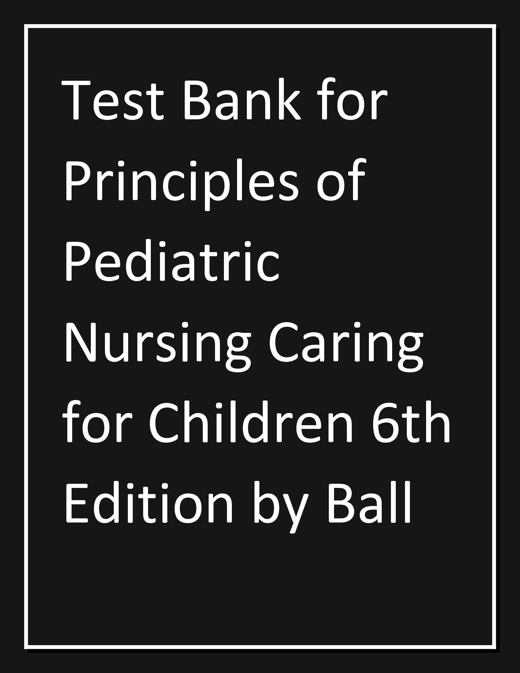 Test Bank for Principles of Pediatric Nursing: Caring for Children 6th Edition by Ball