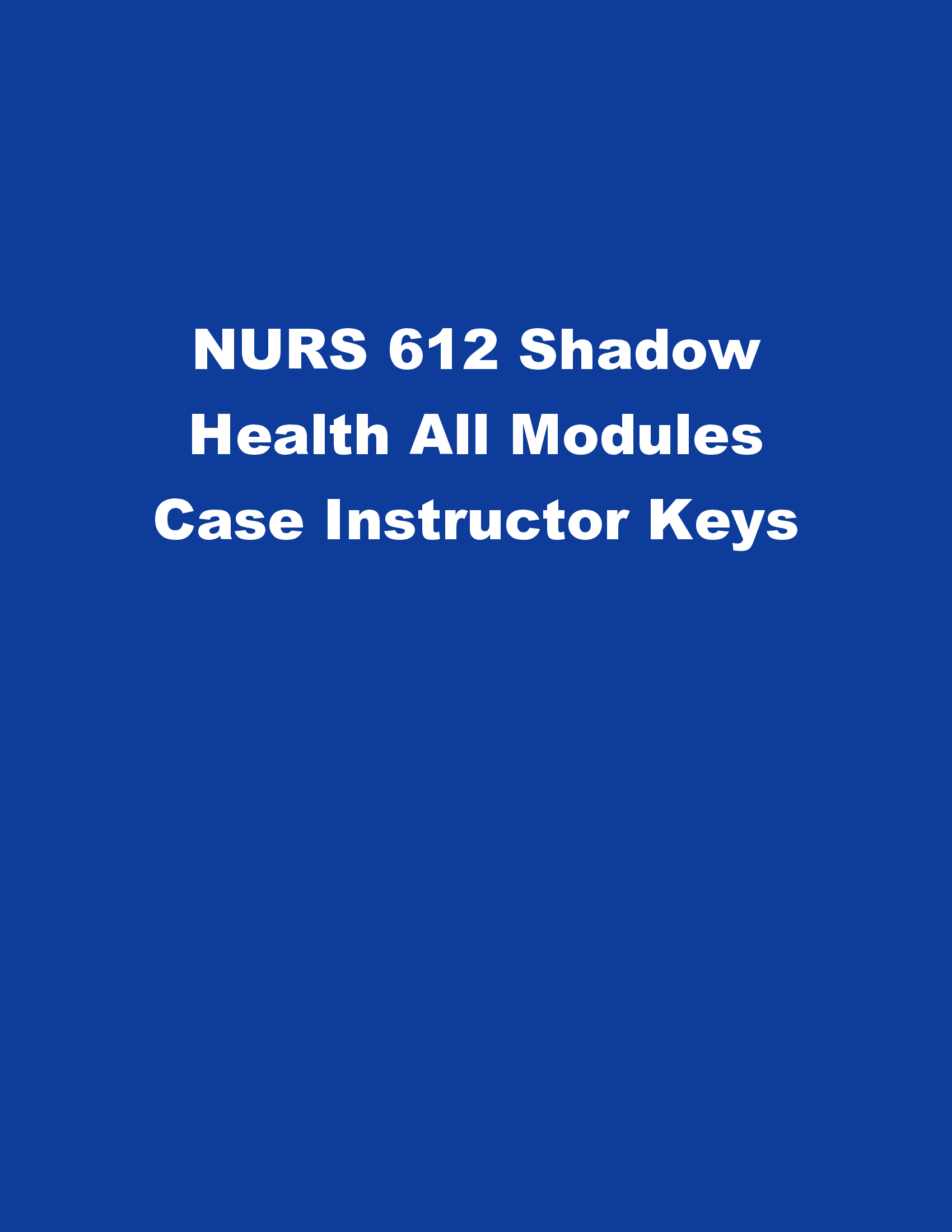 NURS 612 Shadow Health All Modules Case Instructor Keys