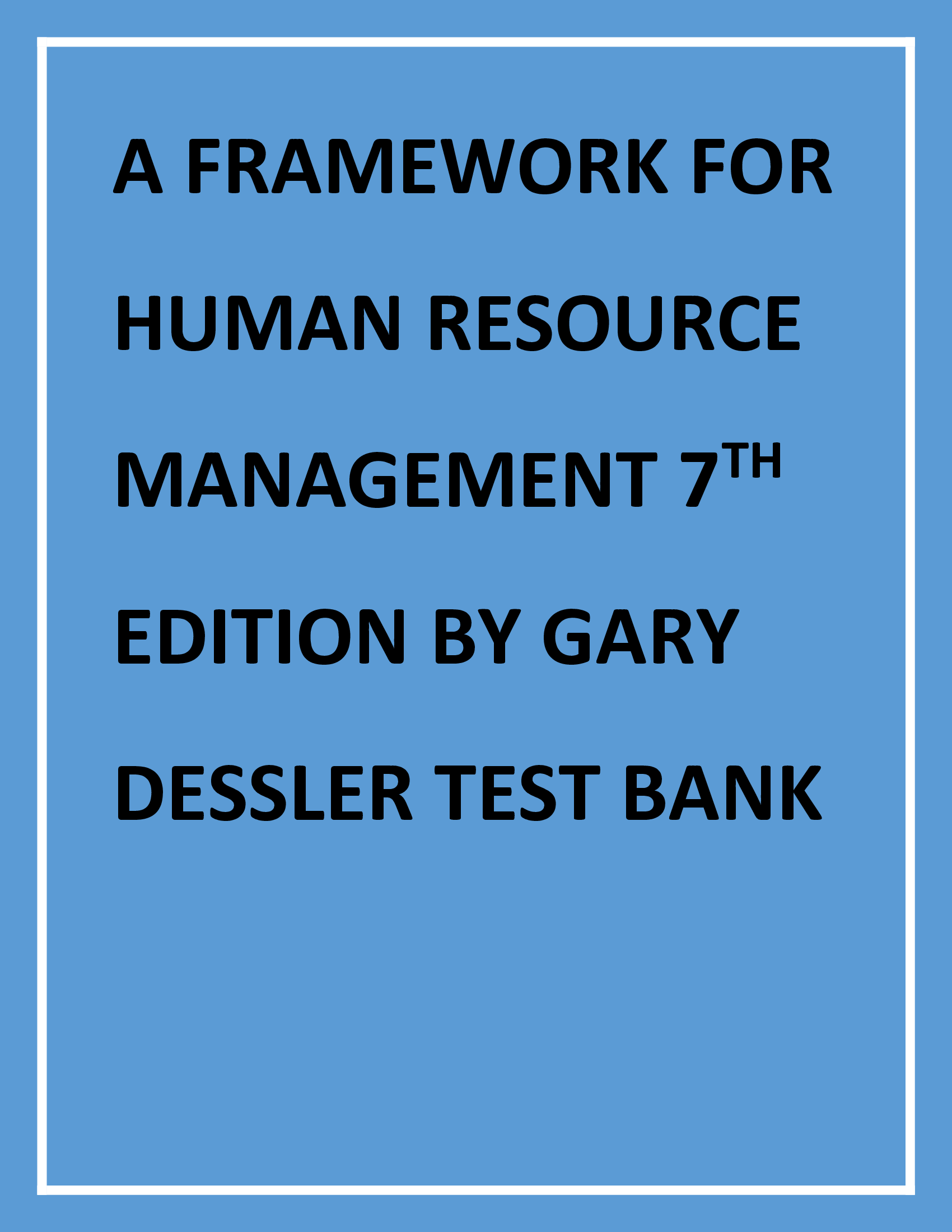 A FRAMEWORK FOR HUMAN RESOURCE MANAGEMENT 7TH EDITION BY GARY DESSLER TEST BANK
