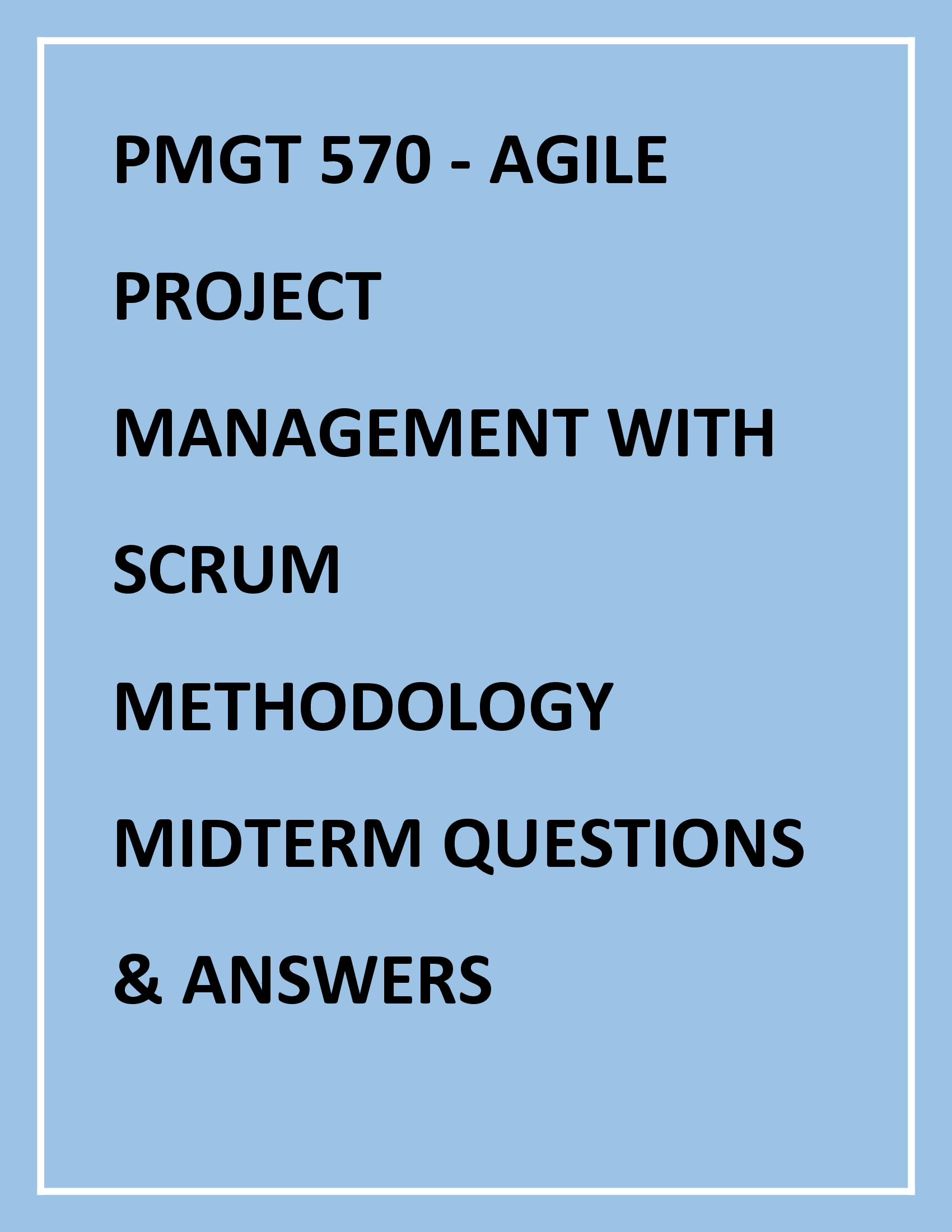 PMGT 570 - AGILE PROJECT MANAGEMENT WITH SCRUM METHODOLOGY MIDTERM QUESTIONS & ANSWERS
