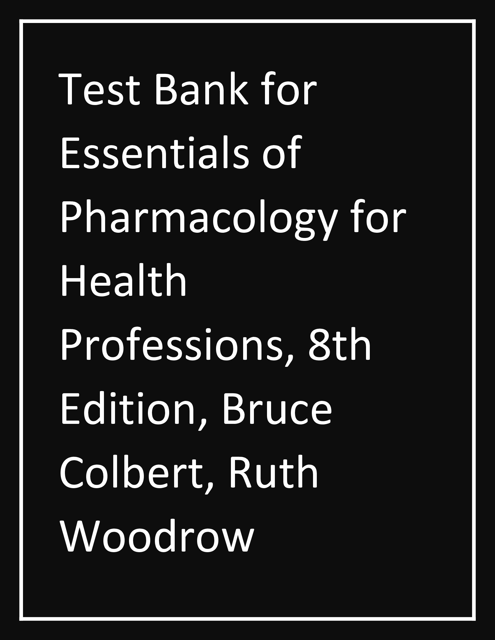 Test Bank for Essentials of Pharmacology for Health Professions (8th Edition) by Colbert & Woodrow | All Chapters | Verified & Updated