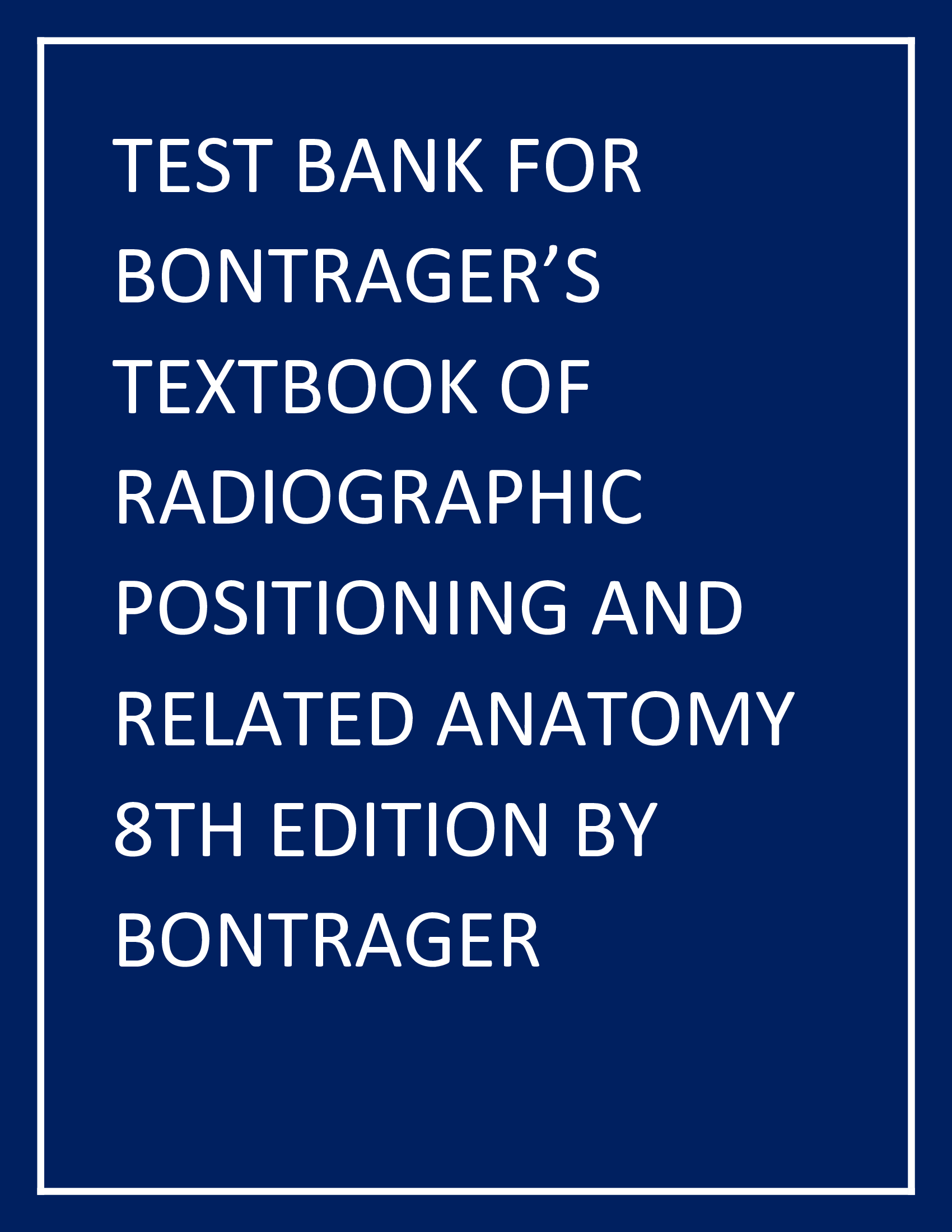 Test Bank for Bontrager's Textbook of Radiographic Positioning and Related Anatomy (8th Edition)