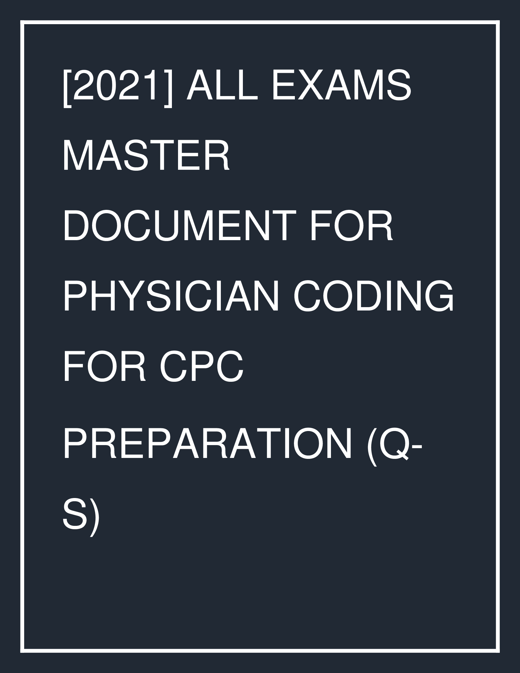 [2021] ALL EXAMS MASTER DOCUMENT FOR PHYSICIAN CODING FOR CPC PREPARATION (Q-S)