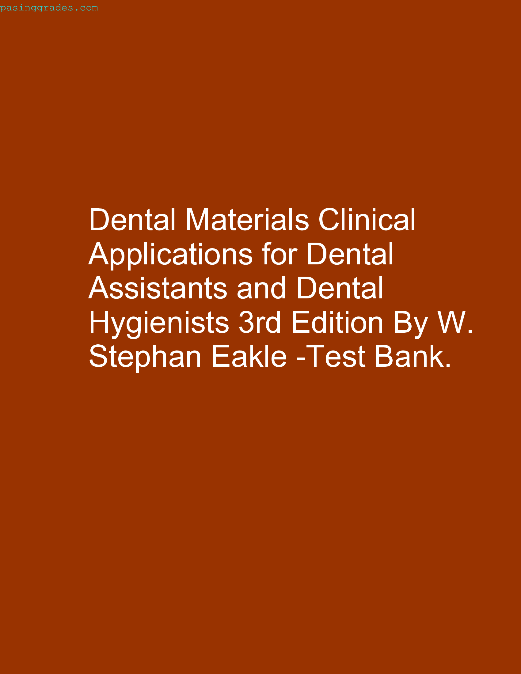 Dental Materials Clinical Applications for Dental Assistants and Dental Hygienists 3rd Edition By W. Stephan Eakle -Test Bank.