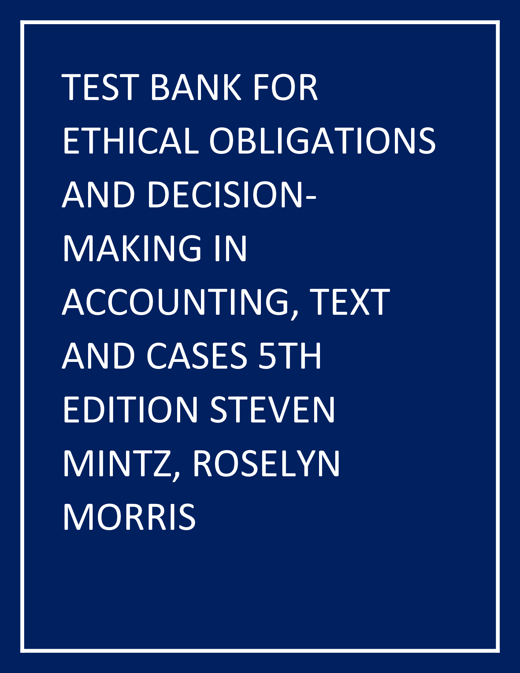 TEST BANK FOR ETHICAL OBLIGATIONS AND DECISION-MAKING IN ACCOUNTING, TEXT AND CASES 5TH EDITION STEVEN MINTZ, ROSELYN MORRIS