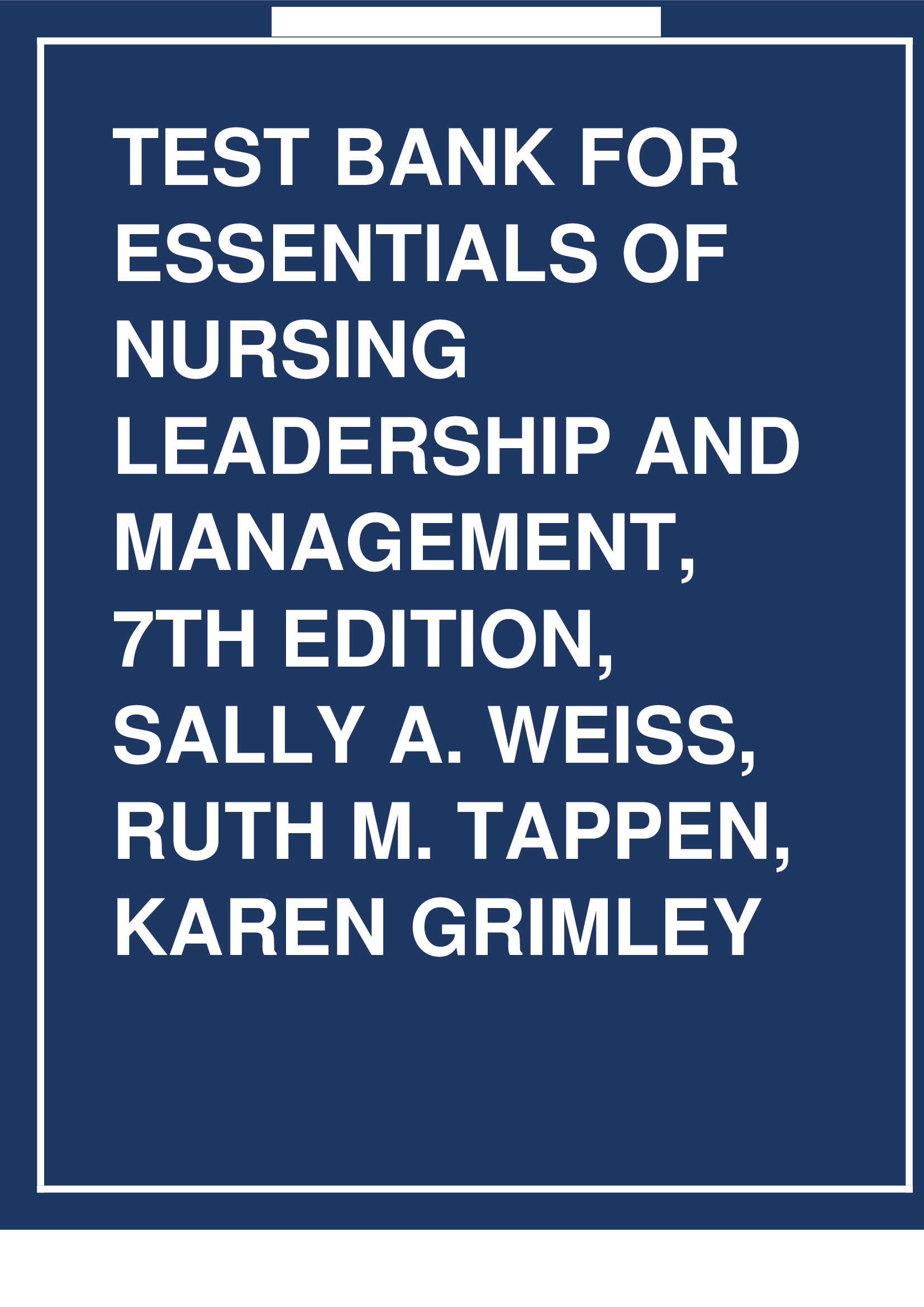 TEST BANK FOR ESSENTIALS OF NURSING LEADERSHIP AND MANAGEMENT, 7TH EDITION, SALLY A. WEISS, RUTH M. TAPPEN, KAREN GRIMLEY