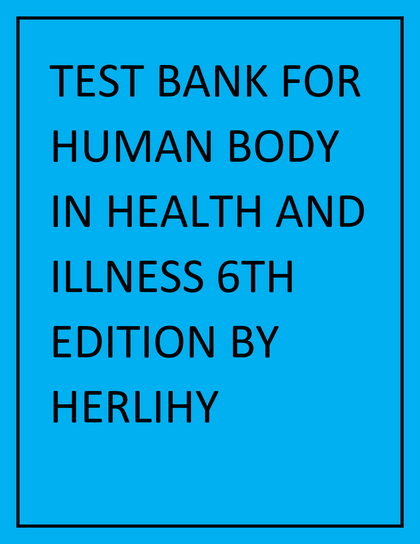 (All Chapters) HUMAN BODY IN HEALTH AND ILLNESS 6TH EDITION BY HERLIHY TEST BANK